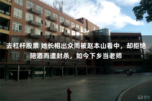 去杠杆股票 她长相出众而被赵本山看中，却拒绝陪酒而遭封杀，如今下乡当老师