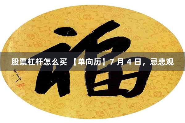 股票杠杆怎么买 【单向历】7 月 4 日，忌悲观