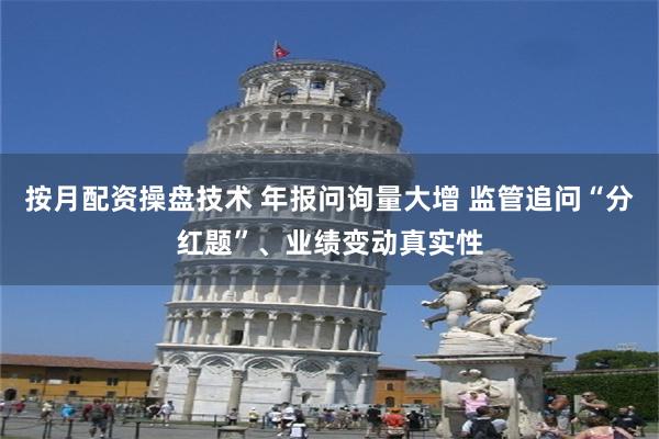 按月配资操盘技术 年报问询量大增 监管追问“分红题”、业绩变动真实性