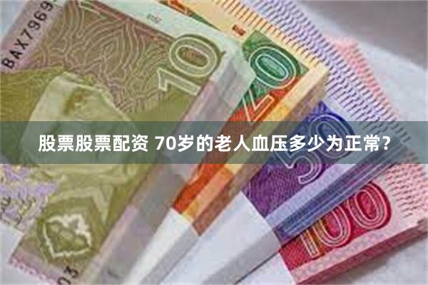 股票股票配资 70岁的老人血压多少为正常？