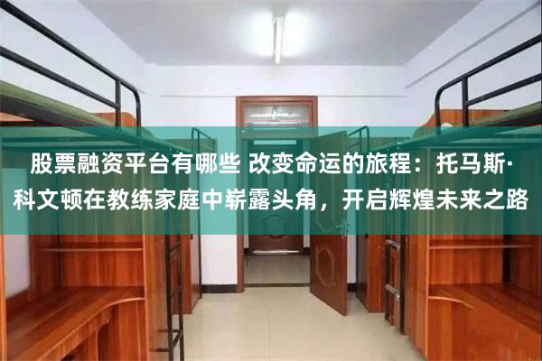 股票融资平台有哪些 改变命运的旅程：托马斯·科文顿在教练家庭中崭露头角，开启辉煌未来之路