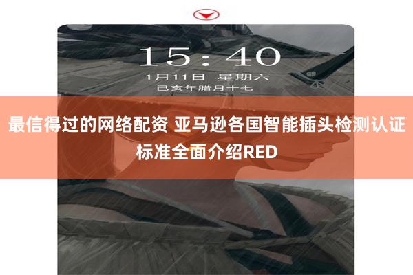 最信得过的网络配资 亚马逊各国智能插头检测认证标准全面介绍RED