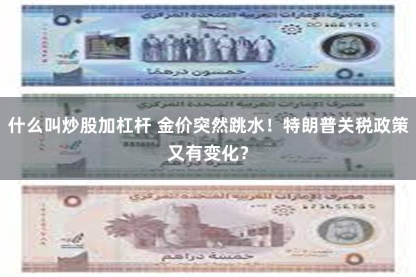什么叫炒股加杠杆 金价突然跳水！特朗普关税政策又有变化？