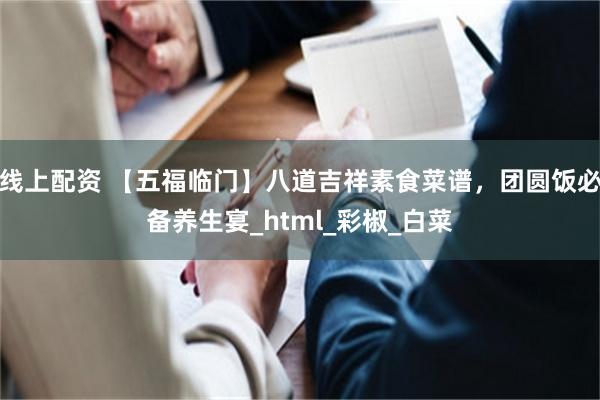 线上配资 【五福临门】八道吉祥素食菜谱，团圆饭必备养生宴_html_彩椒_白菜