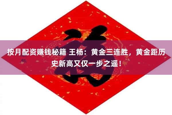 按月配资赚钱秘籍 王杨：黄金三连胜，黄金距历史新高又仅一步之遥！