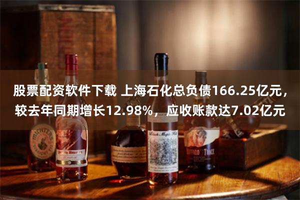 股票配资软件下载 上海石化总负债166.25亿元，较去年同期增长12.98%，应收账款达7.02亿元