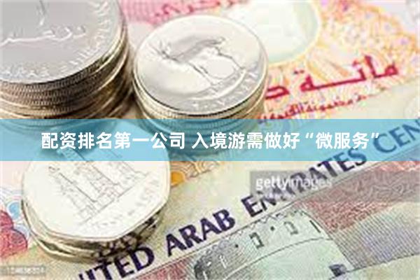 配资排名第一公司 入境游需做好“微服务”