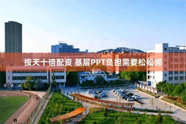 按天十倍配资 基层PPT负担需要松松绑