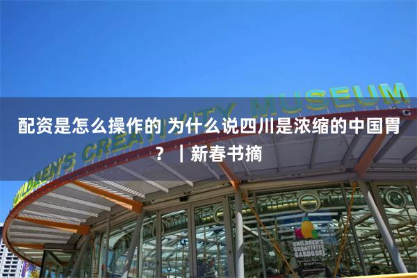 配资是怎么操作的 为什么说四川是浓缩的中国胃？｜新春书摘