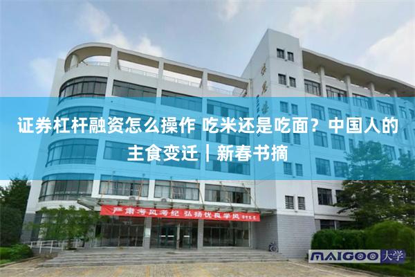 证券杠杆融资怎么操作 吃米还是吃面？中国人的主食变迁｜新春书摘