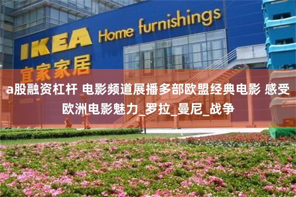 a股融资杠杆 电影频道展播多部欧盟经典电影 感受欧洲电影魅力_罗拉_曼尼_战争