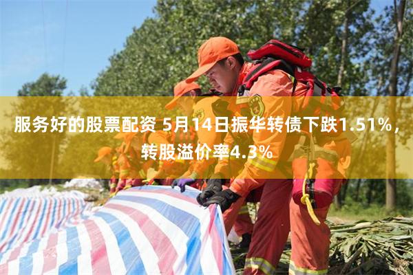 服务好的股票配资 5月14日振华转债下跌1.51%，转股溢价率4.3%