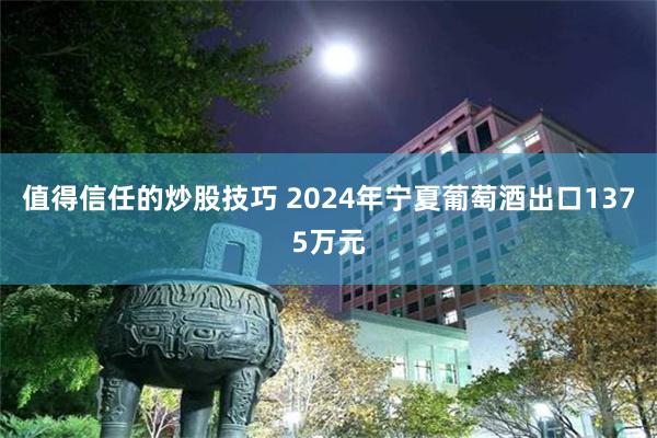 值得信任的炒股技巧 2024年宁夏葡萄酒出口1375万元