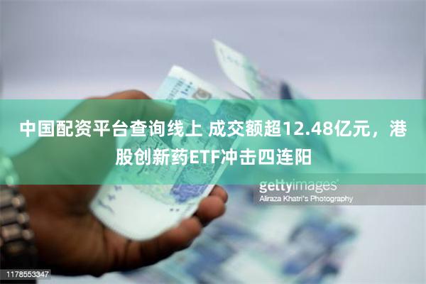 中国配资平台查询线上 成交额超12.48亿元，港股创新药ETF冲击四连阳