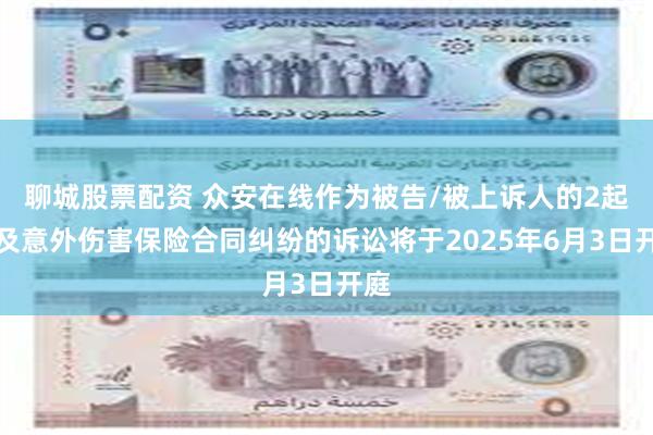 聊城股票配资 众安在线作为被告/被上诉人的2起涉及意外伤害保险合同纠纷的诉讼将于2025年6月3日开庭