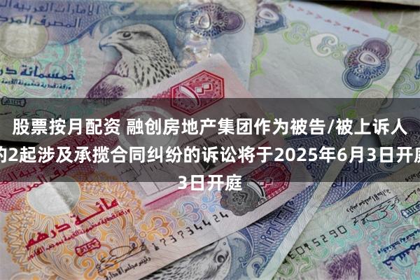 股票按月配资 融创房地产集团作为被告/被上诉人的2起涉及承揽合同纠纷的诉讼将于2025年6月3日开庭