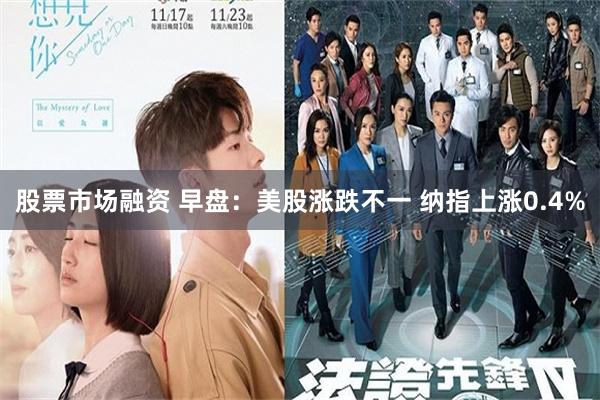 股票市场融资 早盘：美股涨跌不一 纳指上涨0.4%