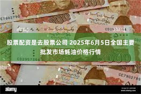 股票配资是去股票公司 2025年6月5日全国主要批发市场蚝油价格行情