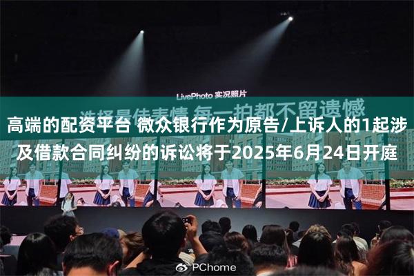 高端的配资平台 微众银行作为原告/上诉人的1起涉及借款合同纠纷的诉讼将于2025年6月24日开庭