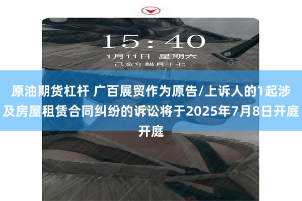 原油期货杠杆 广百展贸作为原告/上诉人的1起涉及房屋租赁合同纠纷的诉讼将于2025年7月8日开庭