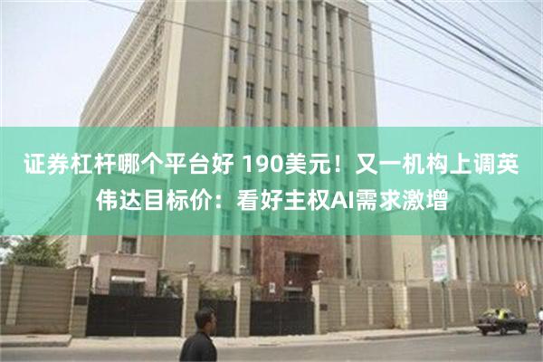 证券杠杆哪个平台好 190美元！又一机构上调英伟达目标价：看好主权AI需求激增