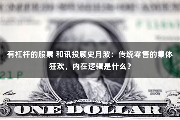 有杠杆的股票 和讯投顾史月波：传统零售的集体狂欢，内在逻辑是什么？