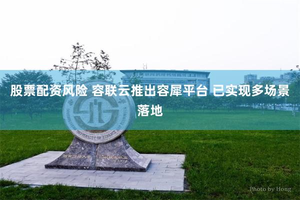 股票配资风险 容联云推出容犀平台 已实现多场景落地