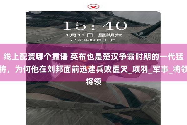 线上配资哪个靠谱 英布也是楚汉争霸时期的一代猛将，为何他在刘邦面前迅速兵败覆灭_项羽_军事_将领