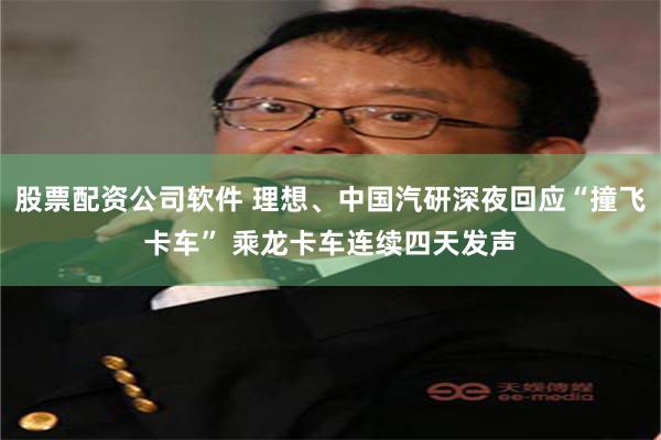 股票配资公司软件 理想、中国汽研深夜回应“撞飞卡车” 乘龙卡车连续四天发声