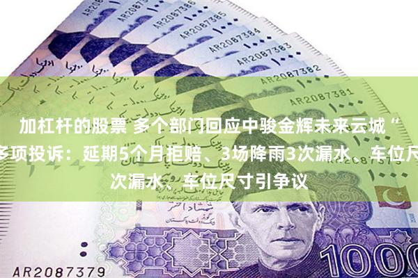 加杠杆的股票 多个部门回应中骏金辉未来云城“云璧园”多项投诉：延期5个月拒赔、3场降雨3次漏水、车位尺寸引争议