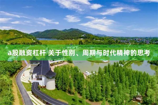 a股融资杠杆 关于性别、周期与时代精神的思考