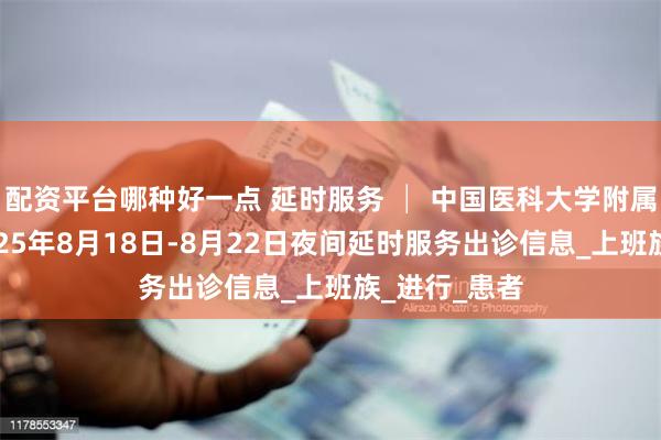 配资平台哪种好一点 延时服务 │ 中国医科大学附属口腔医院2025年8月18日-8月22日夜间延时服务出诊信息_上班族_进行_患者
