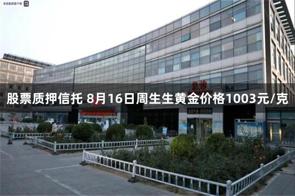 股票质押信托 8月16日周生生黄金价格1003元/克