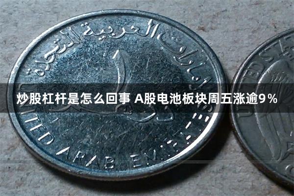 炒股杠杆是怎么回事 A股电池板块周五涨逾9％