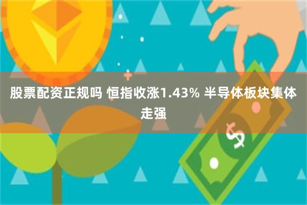 股票配资正规吗 恒指收涨1.43% 半导体板块集体走强