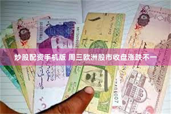 炒股配资手机版 周三欧洲股市收盘涨跌不一